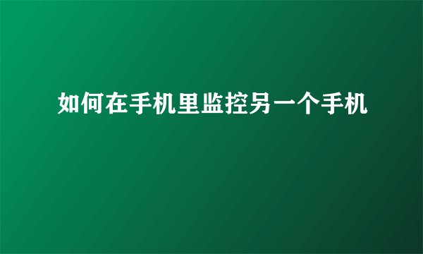 如何在手机里监控另一个手机