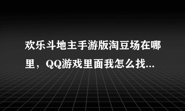 欢乐斗地主手游版淘豆场在哪里，QQ游戏里面我怎么找不到欢乐豆新手培训场啊在哪啊找不到
