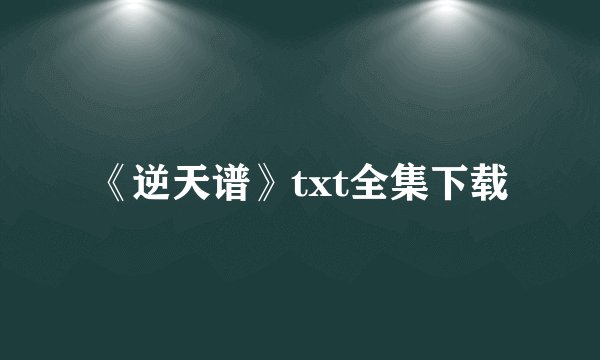 《逆天谱》txt全集下载