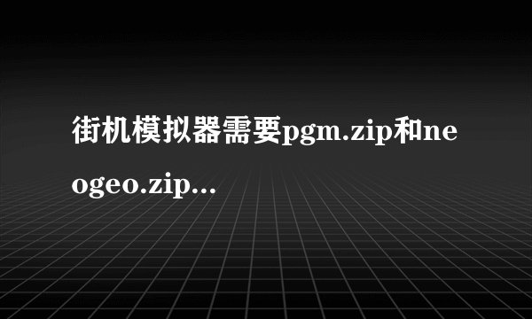 街机模拟器需要pgm.zip和neogeo.zip这两个文件，请问这个是什么？？？neogeo我知道一点。。