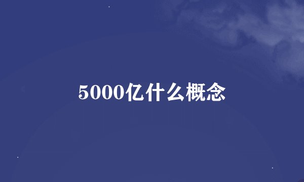 5000亿什么概念