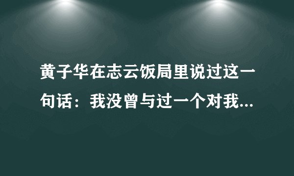 黄子华在志云饭局里说过这一句话：我没曾与过一个对我来说沟通没问题的人。 这句话是什么意思？