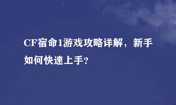 CF宿命1游戏攻略详解，新手如何快速上手？