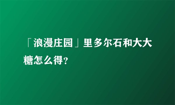 「浪漫庄园」里多尔石和大大糖怎么得？