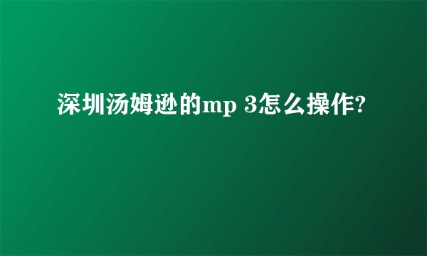 深圳汤姆逊的mp 3怎么操作?