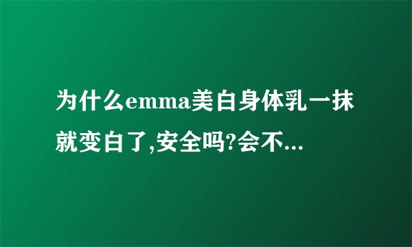 为什么emma美白身体乳一抹就变白了,安全吗?会不会铅汞超标之类的…