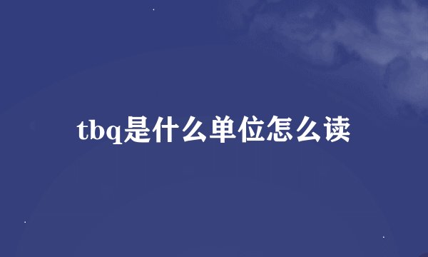 tbq是什么单位怎么读