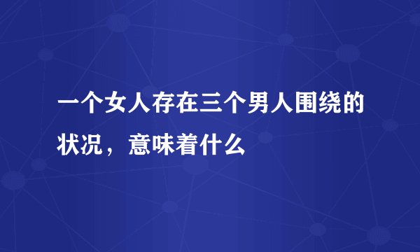 一个女人存在三个男人围绕的状况，意味着什么