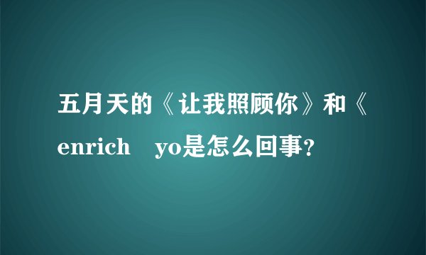 五月天的《让我照顾你》和《enrich yo是怎么回事？