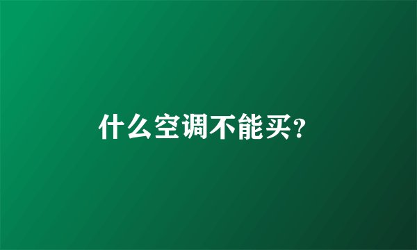 什么空调不能买？