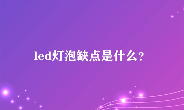 led灯泡缺点是什么?