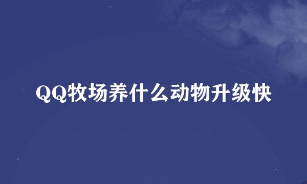 QQ牧场养什么动物升级快
