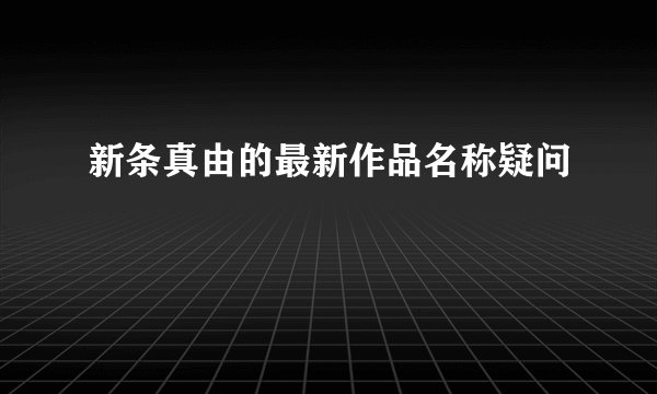 新条真由的最新作品名称疑问