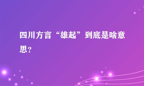 四川方言“雄起”到底是啥意思？
