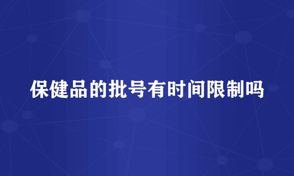 保健品的批号有时间限制吗
