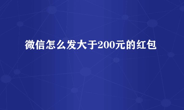 微信怎么发大于200元的红包