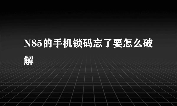 N85的手机锁码忘了要怎么破解