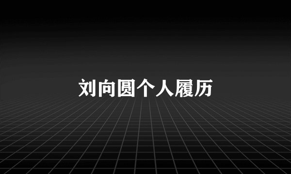 刘向圆个人履历