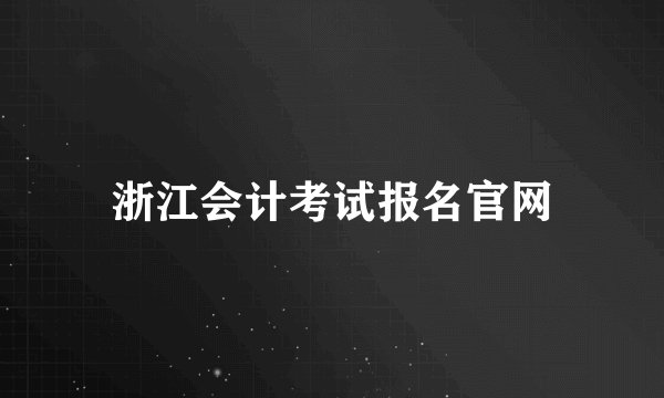浙江会计考试报名官网