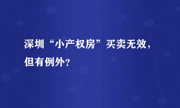 深圳“小产权房”买卖无效，但有例外？