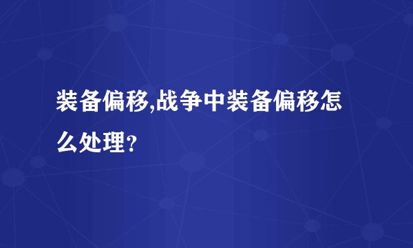装备偏移,战争中装备偏移怎么处理？