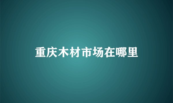 重庆木材市场在哪里