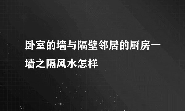卧室的墙与隔壁邻居的厨房一墙之隔风水怎样