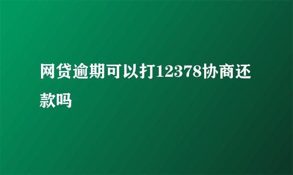 网贷逾期可以打12378协商还款吗