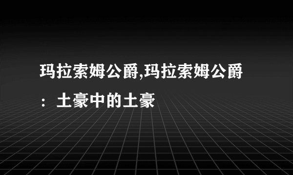玛拉索姆公爵,玛拉索姆公爵:土豪中的土豪