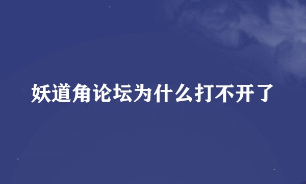妖道角论坛为什么打不开了
