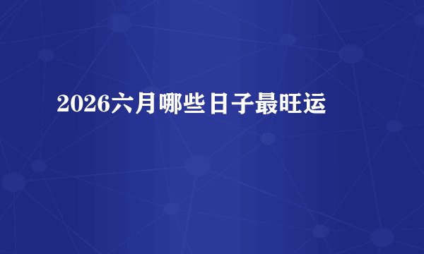 2026六月哪些日子最旺运