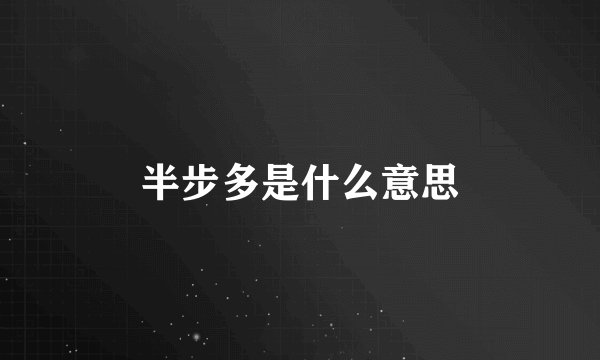 半步多是什么意思