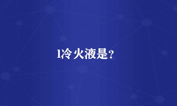 l冷火液是？