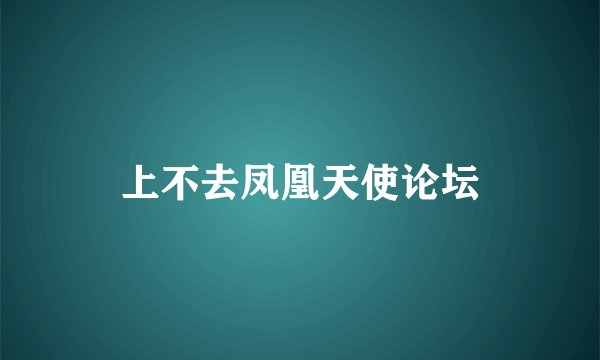 上不去凤凰天使论坛