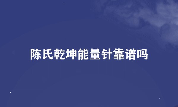 陈氏乾坤能量针靠谱吗