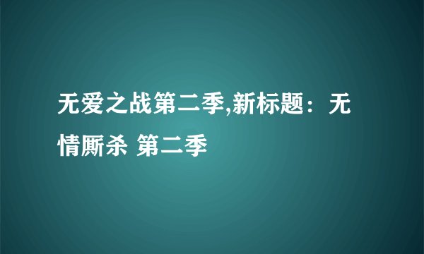 无爱之战第二季,新标题：无情厮杀 第二季