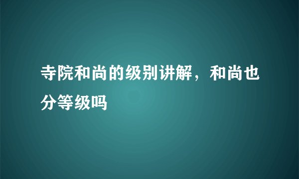 寺院和尚的级别讲解，和尚也分等级吗