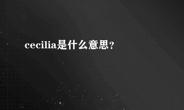 cecilia是什么意思？