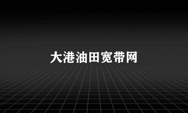 大港油田宽带网