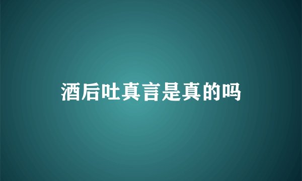 酒后吐真言是真的吗