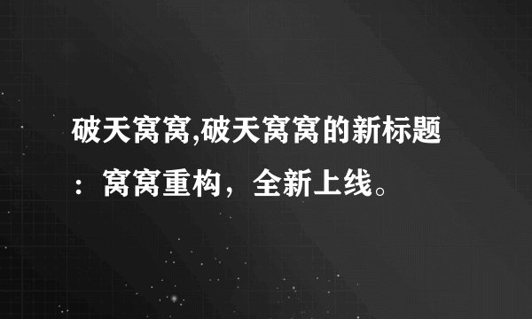 破天窝窝,破天窝窝的新标题：窝窝重构，全新上线。