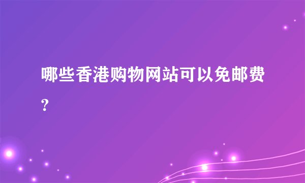 哪些香港购物网站可以免邮费?