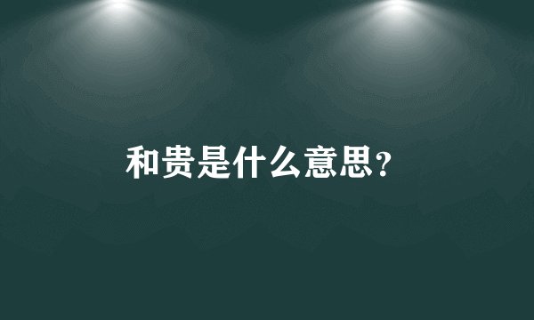 和贵是什么意思？