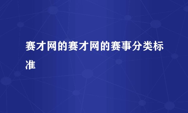 赛才网的赛才网的赛事分类标准