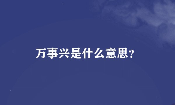 万事兴是什么意思？