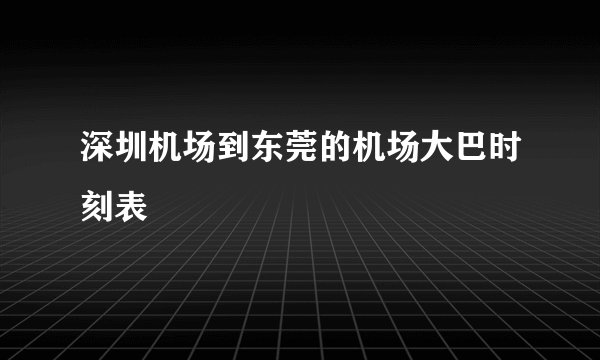 深圳机场到东莞的机场大巴时刻表
