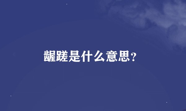龌蹉是什么意思？