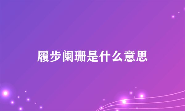 履步阑珊是什么意思