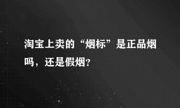 淘宝上卖的“烟标”是正品烟吗，还是假烟？