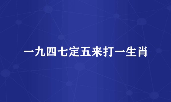 一九四七定五来打一生肖